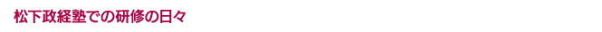 松下政経塾での研修の日々